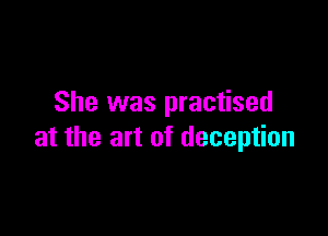She was practised

at the art of deception