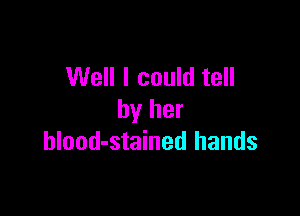 Well I could tell

by her
hlood-stained hands