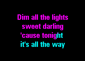 Dim all the lights
sweet darling

'cause tonight
it's all the way