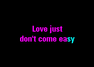 Love just

don't come easy