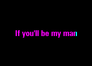 If you'll be my man