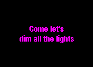 Come let's

dim all the lights