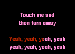 Touchlneand
then turn away

Yeah, yeah, yeah, yeah
yeah, yeah, yeah, yeah