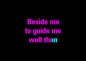 Beside me

to guide me
well then