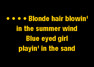o o o o Blonde hair blowin'
in the summer wind

Blue eyed girl
playin' in the sand