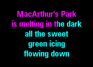 MacArthur's Park
is melting in the dark

all the sweet
green icing
flowing down