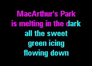 MacArthur's Park
is melting in the dark

all the sweet
green icing
flowing down