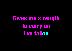 Gives me strength

to carry on
I've fallen