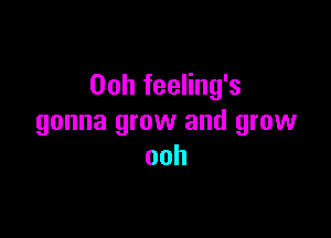 Ooh feeling's

gonna grow and grow
ooh