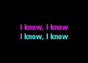 I know. I know

I know. I know