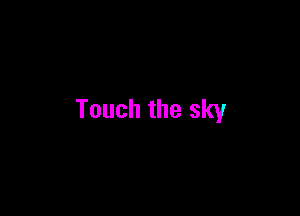 Touch the sky