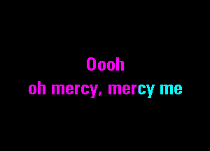 Oooh

oh mercy, mercy me