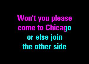 Won't you please
come to Chicago

or else ioin
the other side
