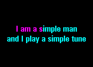 I am a simple man

and I play a simple tune