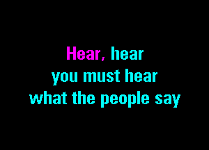 Hear, hear

you must hear
what the people say