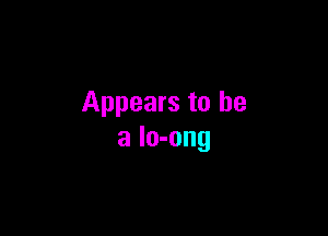 Appears to be

a lo-ong