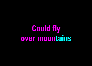 Could fly

over mountains