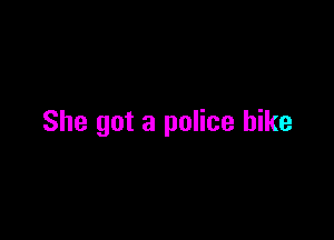 She got a police bike