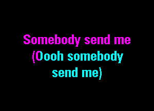 Somebody send me

(Oooh somebody
send me)