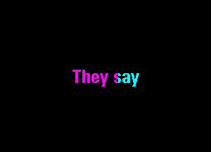 They say