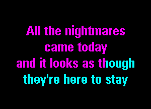 All the nightmares
came today

and it looks as though
they're here to stay