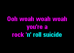 Ooh woah woah woah

you're a
rock 'n' roll suicide