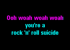 Ooh woah woah woah

you're a
rock 'n' roll suicide