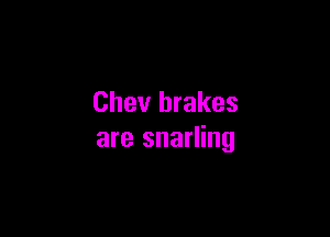 Chev brakes

are snarling