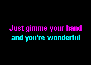 Just gimme your hand

and you're wonderful