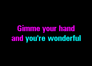 Gimme your hand

and you're wonderful