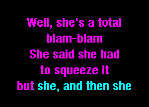 Well, she's a total
blam-blam

She said she had
to squeeze it
but she, and then she