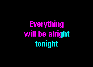 Everything

will be alright
tonight