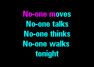 No-one moves
No-one talks

No-one thinks
No-one walks
tonight