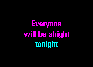 Everyone

will be alright
tonight
