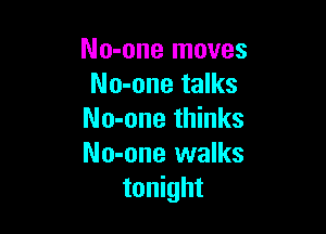 No-one moves
No-one talks

No-one thinks
No-one walks
tonight