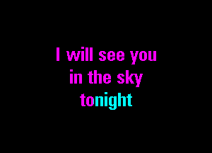 I will see you

in the sky
tonight