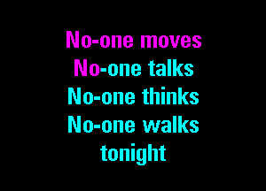 No-one moves
No-one talks

No-one thinks
No-one walks
tonight