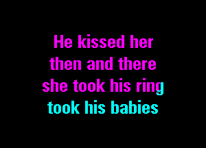 He kissed her
then and there

she took his ring
took his babies