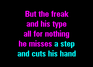 But the freak
and his type

all for nothing
he misses a step
and cuts his hand
