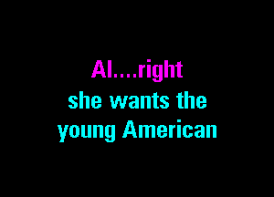 Al....right

she wants the
young American