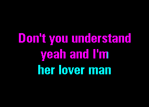 Don't you understand

yeah and I'm
her lover man