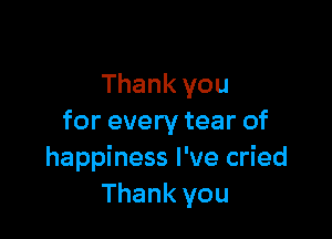 Thank you

for every tear of
happiness I've cried
Thank you