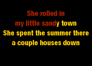 She rolled in
my little sandy town
She spent the summer there
a couple houses down