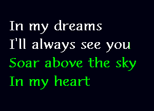 In my dreams
I'll always see you

Soar above the sky
In my heart