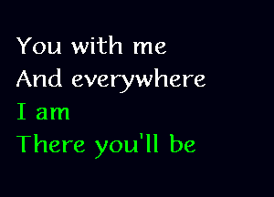 You with me
And everywhere

I am
There you'll be