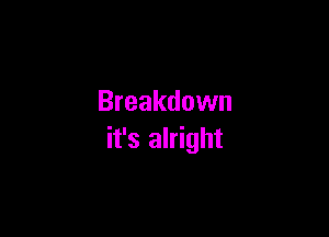 Breakdown

it's alright