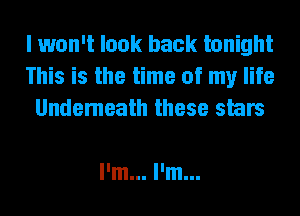 I won't look back tonight
This is the time of my life
Undemeath these stars