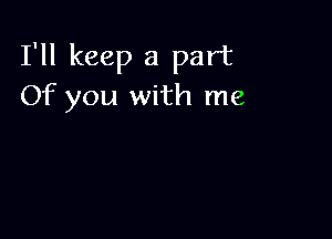 I'll keep a part
Of you with me