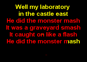 Well my laboratory
in the castle east
He did the monster mash
It was a graveyard smash
It caught on like a flash
He did the monster mash