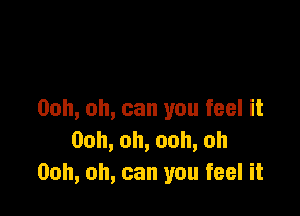 00h, oh, can you feel it
Ooh,oh,ooh,oh
Ooh, oh, can you feel it